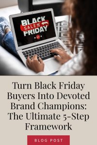 Turn Black Friday Buyers Into Devoted Brand Champions: The Ultimate 5-Step Framework